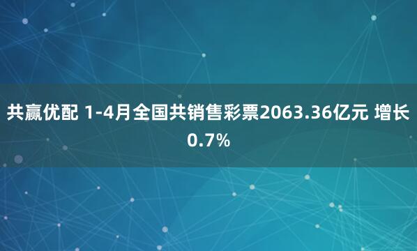 共赢优配 1-4月全国共销售彩票2063.36亿元 增长0.7%