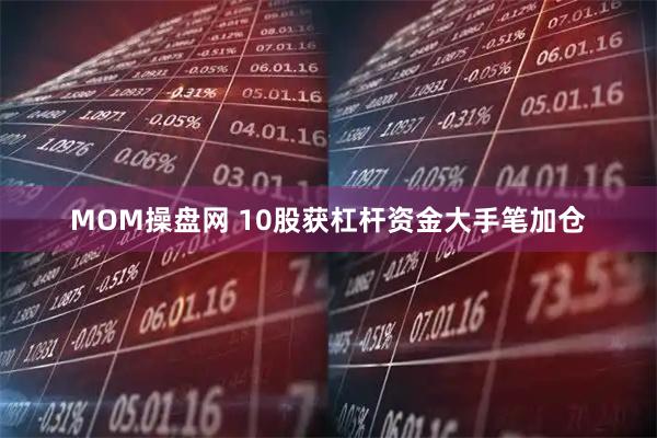 MOM操盘网 10股获杠杆资金大手笔加仓