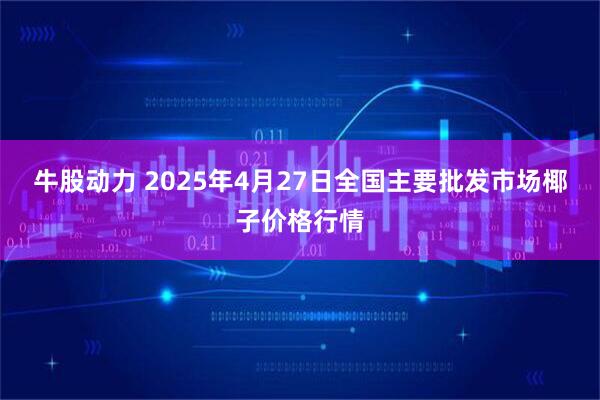 牛股动力 2025年4月27日全国主要批发市场椰子价格行情