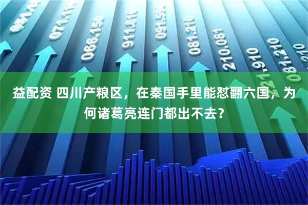 益配资 四川产粮区，在秦国手里能怼翻六国，为何诸葛亮连门都出不去？