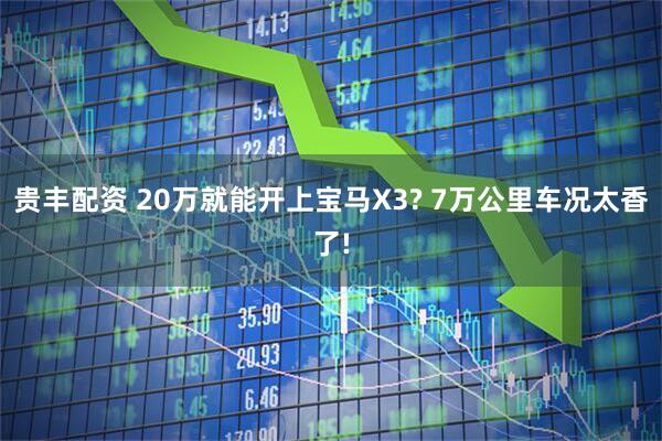 贵丰配资 20万就能开上宝马X3? 7万公里车况太香了!