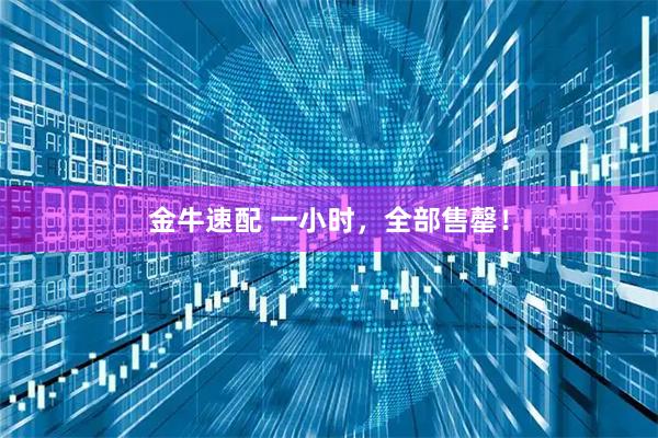 金牛速配 一小时，全部售罄！