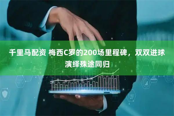 千里马配资 梅西C罗的200场里程碑，双双进球演绎殊途同归