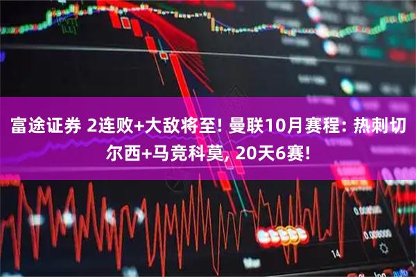 富途证券 2连败+大敌将至! 曼联10月赛程: 热刺切尔西+马竞科莫, 20天6赛!