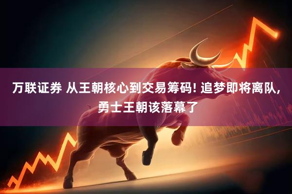 万联证券 从王朝核心到交易筹码! 追梦即将离队, 勇士王朝该落幕了