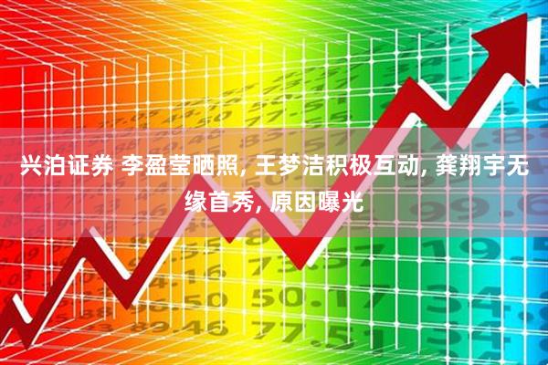 兴泊证券 李盈莹晒照, 王梦洁积极互动, 龚翔宇无缘首秀, 原因曝光